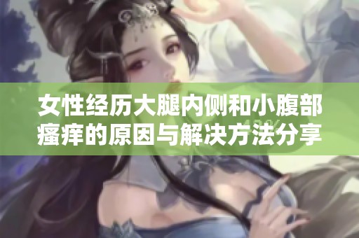 女性经历大腿内侧和小腹部瘙痒的原因与解决方法分享