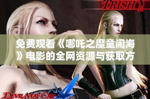 免费观看《哪吒之魔童闹海》电影的全网资源与获取方式介绍