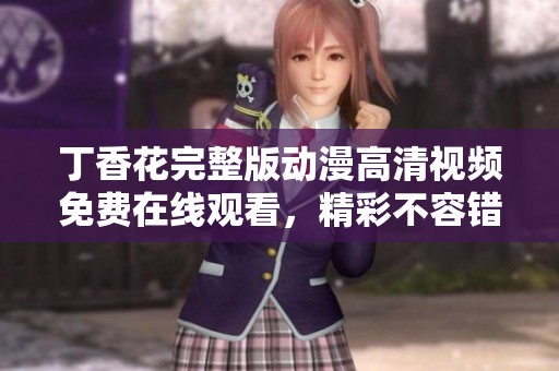 丁香花完整版动漫高清视频免费在线观看，精彩不容错过
