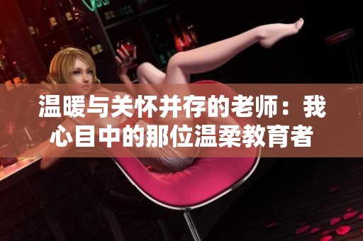 温暖与关怀并存的老师：我心目中的那位温柔教育者