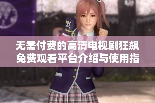 无需付费的高清电视剧狂飙免费观看平台介绍与使用指南