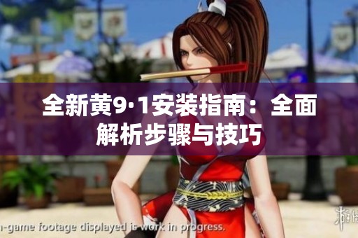 全新黄9·1安装指南：全面解析步骤与技巧