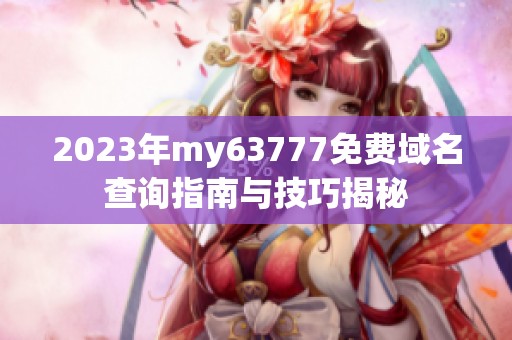 2023年my63777免费域名查询指南与技巧揭秘