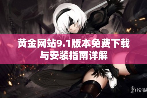 黄金网站9.1版本免费下载与安装指南详解