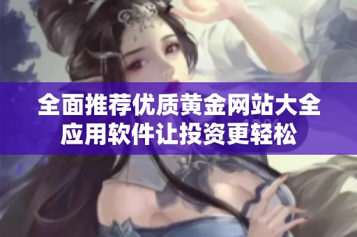 全面推荐优质黄金网站大全应用软件让投资更轻松
