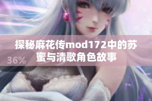探秘麻花传mod172中的苏蜜与清歌角色故事