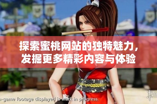探索蜜桃网站的独特魅力，发掘更多精彩内容与体验