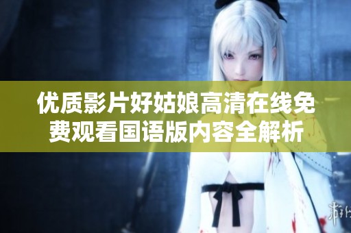 优质影片好姑娘高清在线免费观看国语版内容全解析