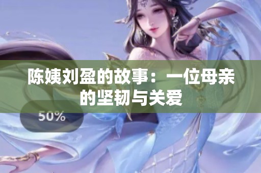 陈姨刘盈的故事：一位母亲的坚韧与关爱