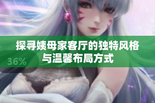 探寻姨母家客厅的独特风格与温馨布局方式