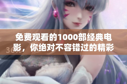 免费观看的1000部经典电影，你绝对不容错过的精彩片单