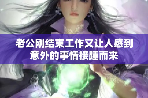 老公刚结束工作又让人感到意外的事情接踵而来