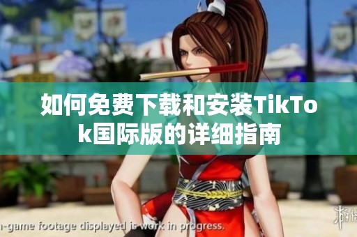 如何免费下载和安装TikTok国际版的详细指南