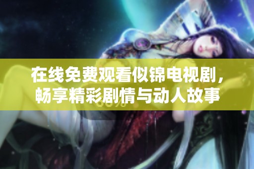 在线免费观看似锦电视剧，畅享精彩剧情与动人故事