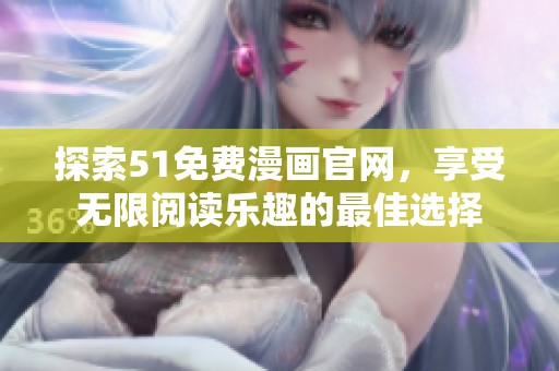 探索51免费漫画官网，享受无限阅读乐趣的最佳选择