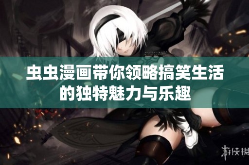 虫虫漫画带你领略搞笑生活的独特魅力与乐趣