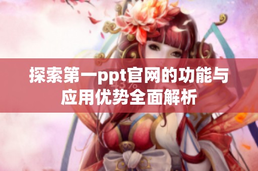 探索第一ppt官网的功能与应用优势全面解析