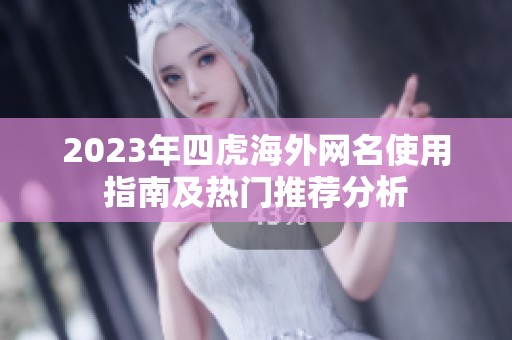 2023年四虎海外网名使用指南及热门推荐分析
