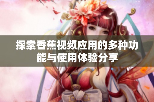 探索香蕉视频应用的多种功能与使用体验分享