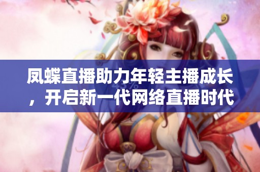 凤蝶直播助力年轻主播成长，开启新一代网络直播时代