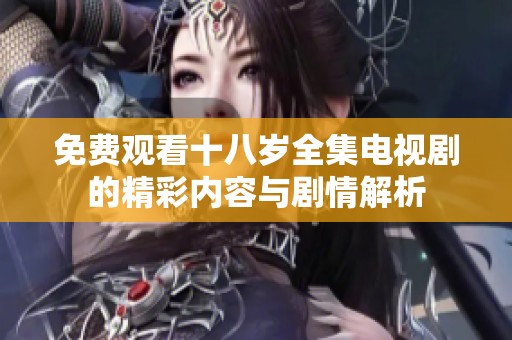 免费观看十八岁全集电视剧的精彩内容与剧情解析