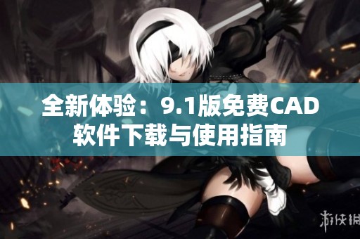 全新体验：9.1版免费CAD软件下载与使用指南