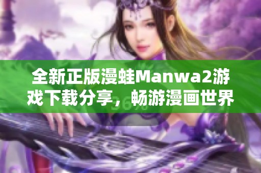 全新正版漫蛙Manwa2游戏下载分享，畅游漫画世界的最佳选择