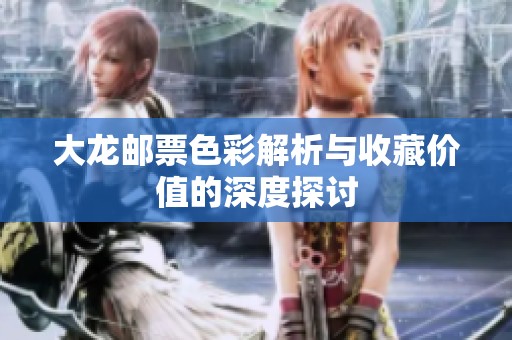 大龙邮票色彩解析与收藏价值的深度探讨