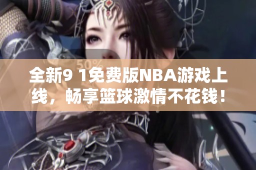 全新9 1免费版NBA游戏上线，畅享篮球激情不花钱！
