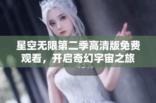 星空无限第二季高清版免费观看，开启奇幻宇宙之旅
