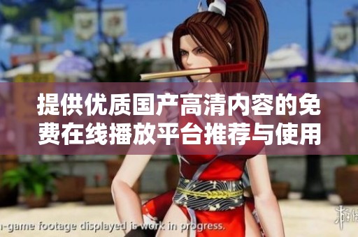 提供优质国产高清内容的免费在线播放平台推荐与使用指南