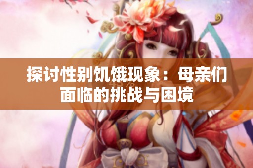 探讨性别饥饿现象：母亲们面临的挑战与困境