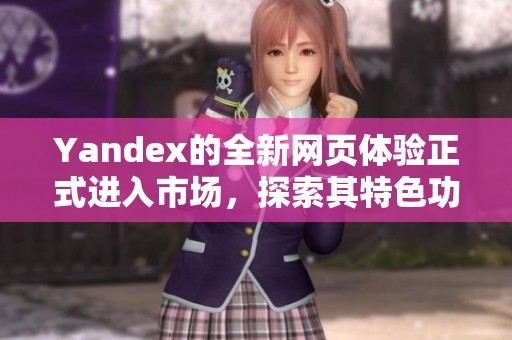 Yandex的全新网页体验正式进入市场，探索其特色功能