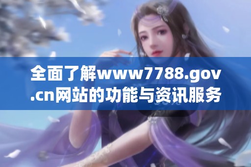 全面了解www7788.gov.cn网站的功能与资讯服务