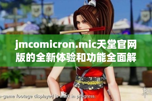 jmcomicron.mic天堂官网版的全新体验和功能全面解析