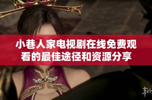 小巷人家电视剧在线免费观看的最佳途径和资源分享