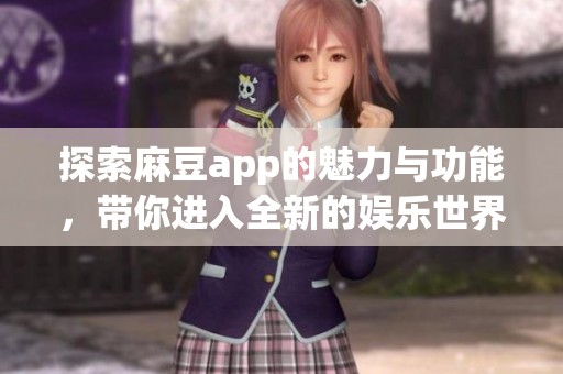 探索麻豆app的魅力与功能，带你进入全新的娱乐世界