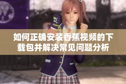 如何正确安装香蕉视频的下载包并解决常见问题分析