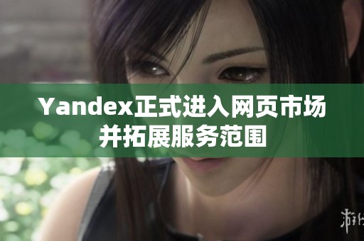 Yandex正式进入网页市场并拓展服务范围