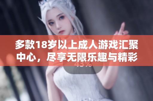 多款18岁以上成人游戏汇聚中心，尽享无限乐趣与精彩体验