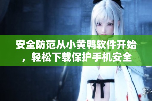 安全防范从小黄鸭软件开始，轻松下载保护手机安全