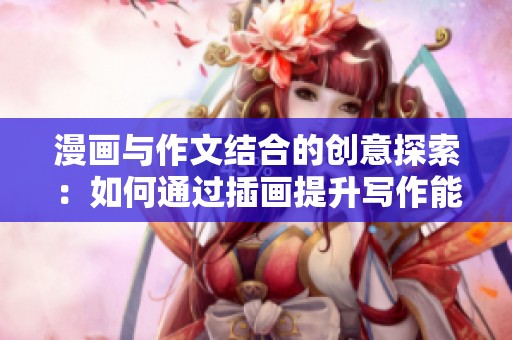 漫画与作文结合的创意探索：如何通过插画提升写作能力