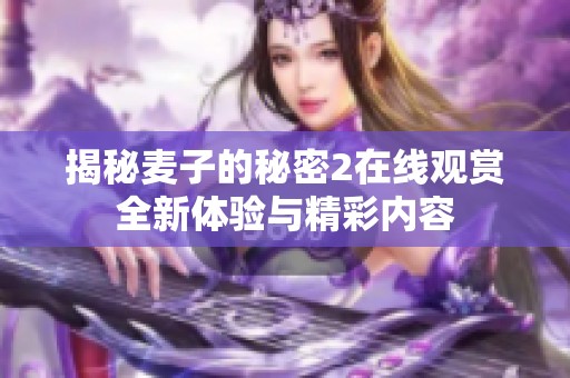 揭秘麦子的秘密2在线观赏全新体验与精彩内容