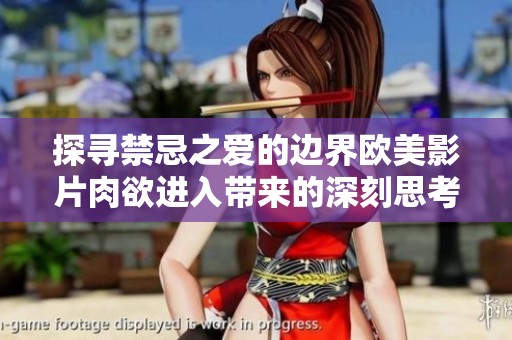 探寻禁忌之爱的边界欧美影片肉欲进入带来的深刻思考