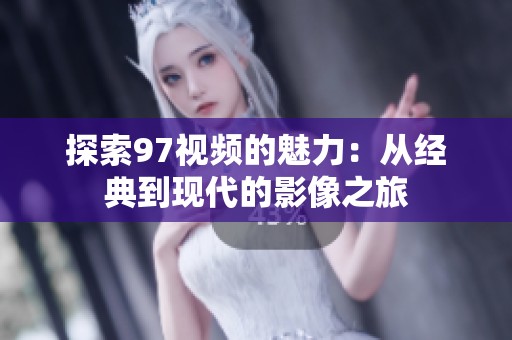 探索97视频的魅力：从经典到现代的影像之旅
