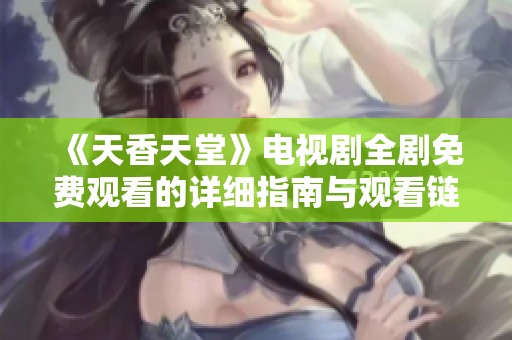 《天香天堂》电视剧全剧免费观看的详细指南与观看链接分享
