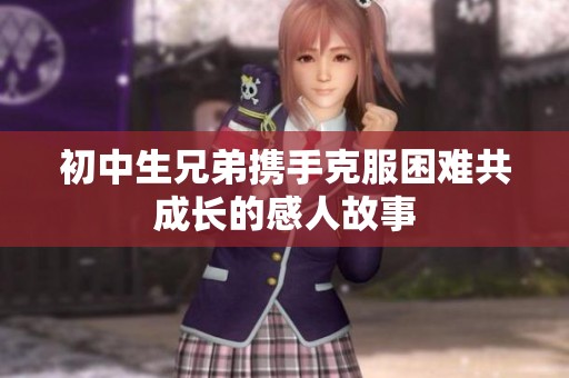 初中生兄弟携手克服困难共成长的感人故事