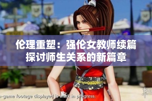 伦理重塑：强伦女教师续篇探讨师生关系的新篇章