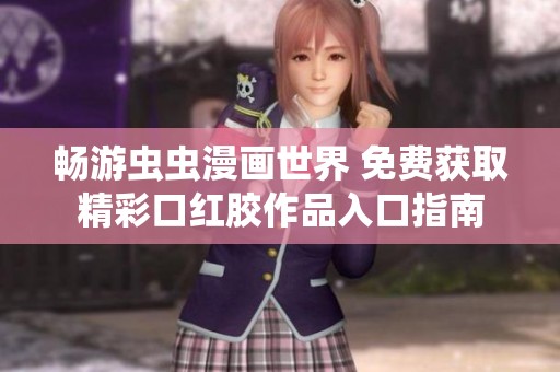 畅游虫虫漫画世界 免费获取精彩口红胶作品入口指南
