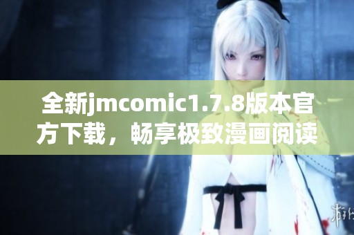 全新jmcomic1.7.8版本官方下载，畅享极致漫画阅读体验